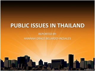 PUBLIC ISSUES IN THAILAND
REPORTED BY:
HANNAH GRACE BELARDO-INOJALES

 