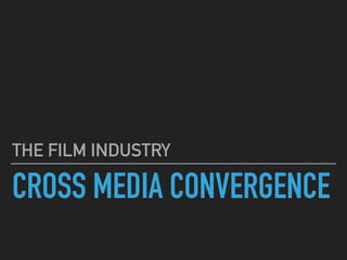 CROSS MEDIA CONVERGENCE
THE FILM INDUSTRY
 
