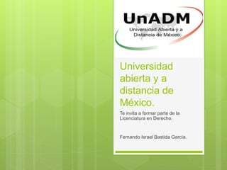 Universidad
abierta y a
distancia de
México.
Te invita a formar parte de la
Licenciatura en Derecho.
Fernando Israel Bastida García.
 