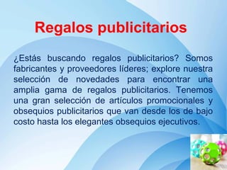 Page 1
Regalos publicitarios
¿Estás buscando regalos publicitarios? Somos
fabricantes y proveedores líderes; explore nuestra
selección de novedades para encontrar una
amplia gama de regalos publicitarios. Tenemos
una gran selección de artículos promocionales y
obsequios publicitarios que van desde los de bajo
costo hasta los elegantes obsequios ejecutivos.
 