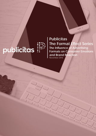 1
Publicitas
The Format Effect Series
The Influence of Advertising
Formats on Consumer Emotions
and Brand Reaction
November 2016
 