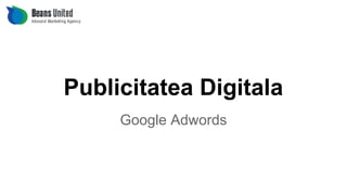 Publicitatea Digitala
Google Adwords
 