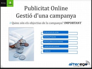 Publicitat Online
    Gestió d’una campanya
0 Quins són els objectius de la campanya? IMPORTANT
 