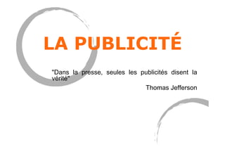 LA PUBLICITÉ
"Dans la presse, seules les publicités disent la
vérité"
Thomas Jefferson

 