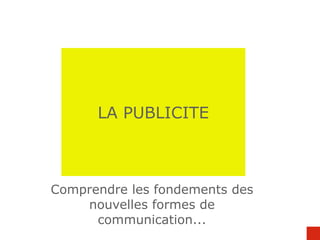 LA PUBLICITE Comprendre les fondements des nouvelles formes de communication... 