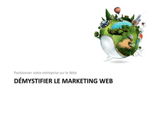 Positionner votre entreprise sur le Web

DÉMYSTIFIER LE MARKETING WEB
 