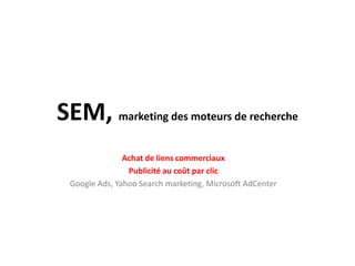 SEM, marketing des moteurs de recherche
                Achat de liens commerciaux
                 Publicité au coût par clic
  Google Ads, Yahoo Search marketing, Microsoft AdCenter
 