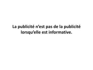 La publicité n’est pas de la publicité
    lorsqu’elle est informative.
 