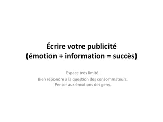 Écrire votre publicité
(émotion + information = succès)
                 Espace très limité.
   Bien répondre à la question des consommateurs.
            Penser aux émotions des gens.
 