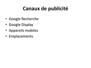 Canaux de publicité
•   Google Recherche
•   Google Display
•   Appareils mobiles
•   Emplacements
 