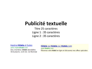 Publicité textuelle
     Titre 25 caractères
   Ligne 1 : 35 caractères
   Ligne 2 : 35 caractères
 