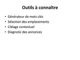 Outils à connaître
•   Générateur de mots clés
•   Sélection des emplacements
•   Ciblage contextuel
•   Diagnotic des annonces
 