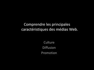 Comprendre les principales
caractéristiques des médias Web.


             Culture
            Diffusion
           Promotion
 
