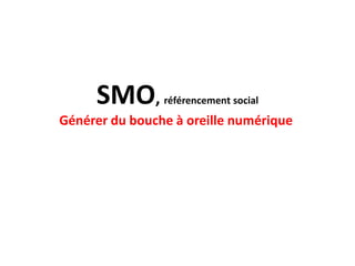 SMO,       référencement social
Générer du bouche à oreille numérique
 