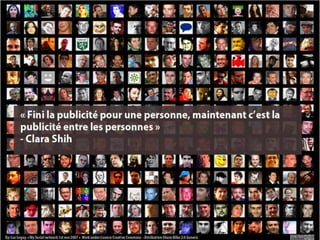 « Fini la publicité pour une personne, maintenant
            c’est la publicité entre les personnes »
                           - Clara Shih




Référence : The Facebook Era de Clara Shih
 