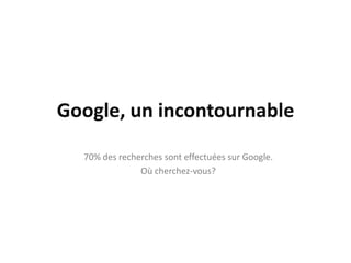 Google, un incontournable
  70% des recherches sont effectuées sur Google.
               Où cherchez-vous?
 