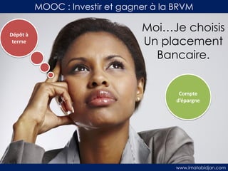 MOOC : Investir et gagner à la BRVM
Dépôt à
terme

Moi…Je choisis
Un placement
Bancaire.

Compte
d’épargne

www.imatabidjan.com

 