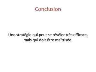 Conclusion
Une stratégie qui peut se révéler très efficace,
mais qui doit être maîtrisée.
 