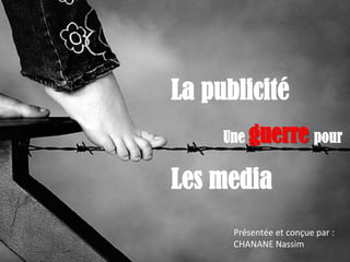 La publicité
     Une guerre pour

Les media
      Présentée et conçue par :
      CHANANE Nassim
 