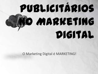 Publicitários no
     Marketing Digital

O Marketing Digital é MARKETING!
 