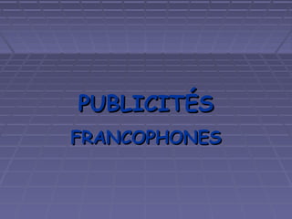 PUBLICITÉSPUBLICITÉS
FRANCOPHONESFRANCOPHONES
 