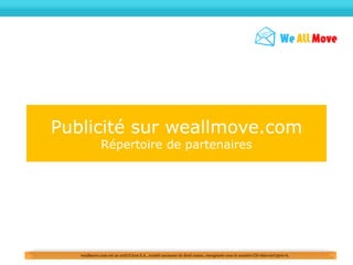 Publicité sur weallmove.com
              Répertoire de partenaires




   weallmove.com est un actif d'Arat S.A., société anonyme de droit suisse, enregistrée sous le numéro CH-660-0072970-6.
 