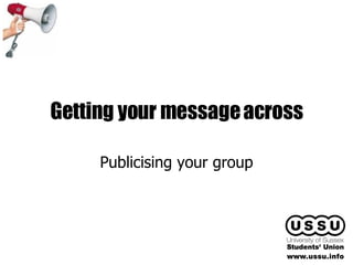 Getting your message across Publicising your group 