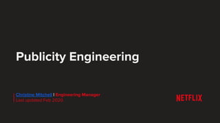 Publicity Engineering
Christine Mitchell | Engineering Manager
Last updated Feb 2020
 