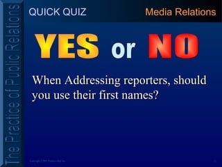 15Copyright ©2001 Prentice Hall, Inc.
QUICK QUIZ
When Addressing reporters, shouldWhen Addressing reporters, should
you use their first names?you use their first names?
Media Relations
 