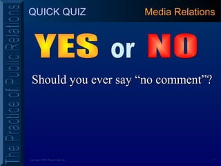 17Copyright ©2001 Prentice Hall, Inc.
QUICK QUIZ
Should you ever say “no comment”?Should you ever say “no comment”?
Media Relations
 