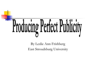 By Leslie Ann Frishberg East Stroudsburg University Producing Perfect Publicity 