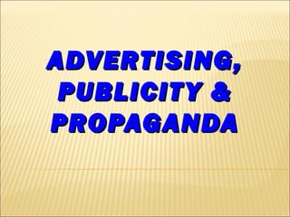 ADVERTISING,ADVERTISING,
PUBLICITY &PUBLICITY &
PROPAGANDAPROPAGANDA
 