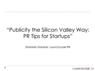―Publicity the Silicon Valley Way:
PR Tips for Startups‖
Shahirah Gardner, Launchcode PR
 