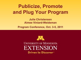 Publicize, Promoteand Plug Your Program Julie Christensen Aimee Viniard-WeidemanProgram Conference, Oct. 3-5, 2011 