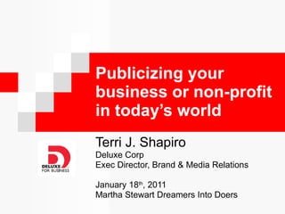 Publicizing your business or non-profit in today’s world Terri J. Shapiro Deluxe Corp Exec Director, Brand & Media Relations January 18 th , 2011  Martha Stewart Dreamers Into Doers  