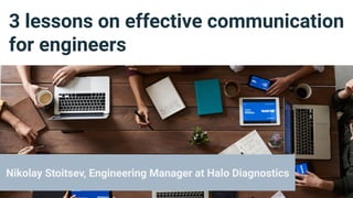 3 lessons on effective communication
for engineers
Nikolay Stoitsev, Engineering Manager at Halo Diagnostics
 