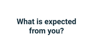What is expected
from you?
 