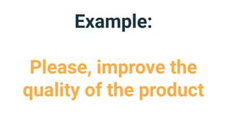 Example:
Please, improve the
quality of the product
 