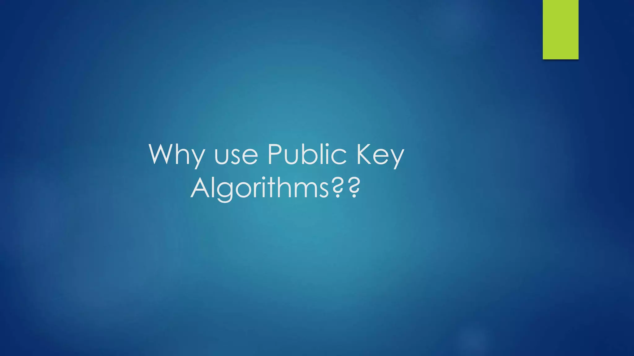 Why use Public Key 
Algorithms?? 
 