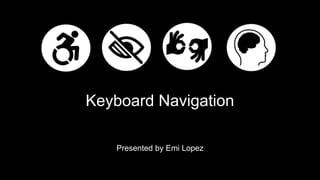 Keyboard Navigation
Presented by Emi Lopez
 