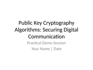 Public Key Cryptography
Algorithms: Securing Digital
Communication
Practical Demo Session
Your Name | Date
 