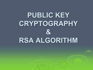 PUBLIC KEY
CRYPTOGRAPHY
&
RSA ALGORITHM
 