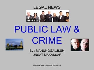 PUBLIC LAW & CRIME By : MANUNGGAL.B,SH UNSAT MAKASSAR LEGAL NEWS MANUNGGAL BAHARUDDIN,SH 