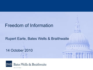 Freedom of Information Rupert Earle, Bates Wells & Braithwaite 14 October 2010 