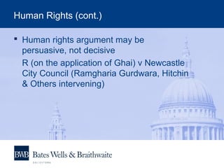 Human Rights (cont.)
 Human rights argument may be
persuasive, not decisive
R (on the application of Ghai) v Newcastle
City Council (Ramgharia Gurdwara, Hitchin
& Others intervening)
 