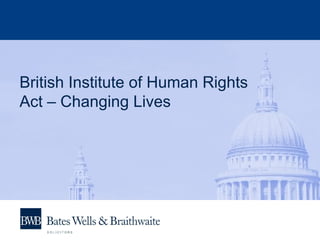 British Institute of Human Rights
Act – Changing Lives
 