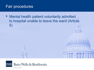 Fair procedures
 Mental health patient voluntarily admitted
to hospital unable to leave the ward (Article
5)
 