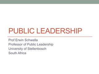 PUBLIC LEADERSHIP
Prof Erwin Schwella
Professor of Public Leadership
University of Stellenbosch
South Africa
 