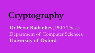 Dr Petar Radanliev, PhD Thesis
Department of Computer Sciences,
University of Oxford
Cryptography
 