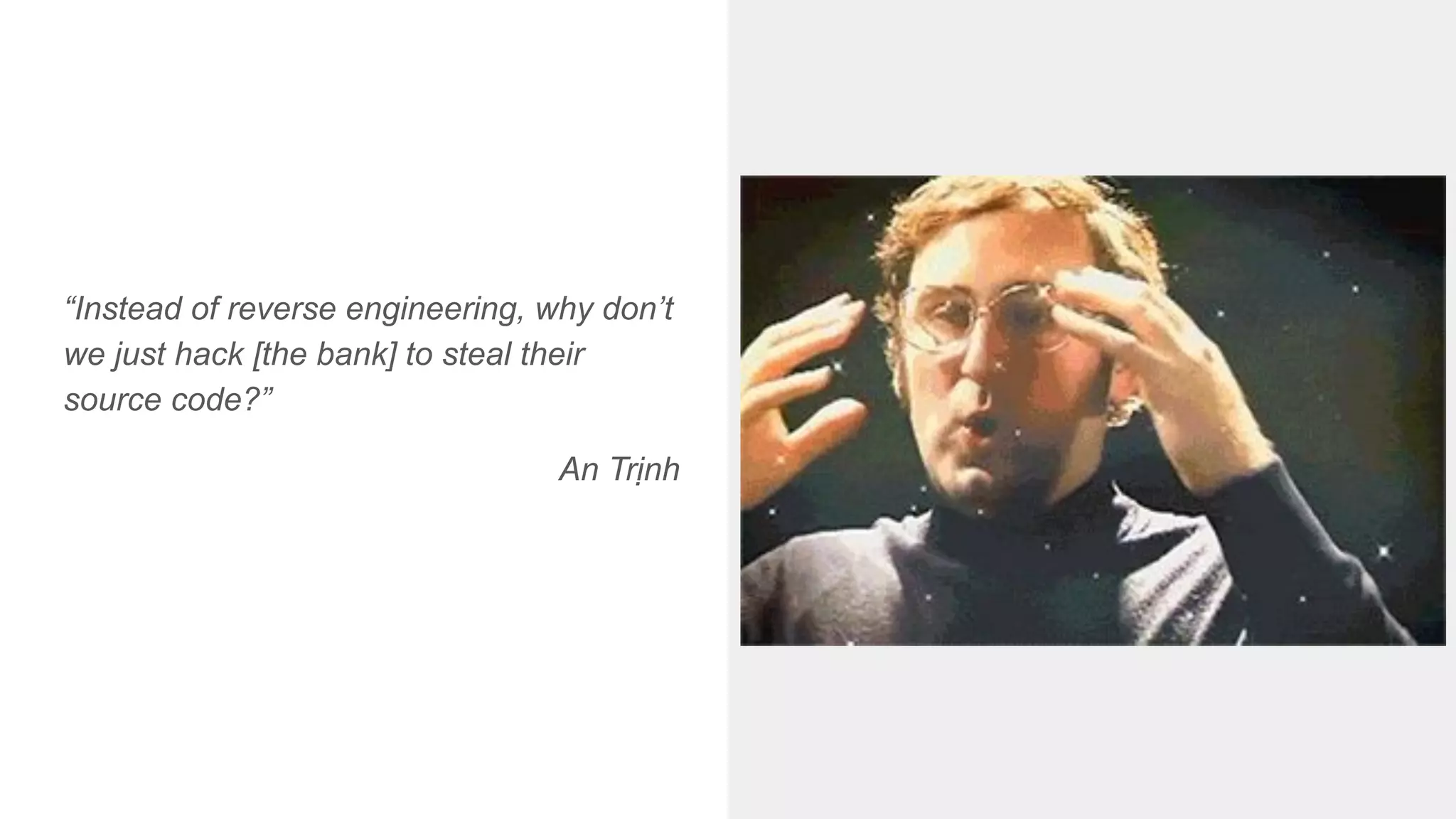 “Instead of reverse engineering, why don’t
we just hack [the bank] to steal their
source code?”
An Trịnh
 